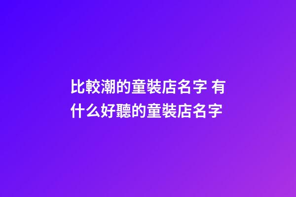 比較潮的童裝店名字 有什么好聽的童裝店名字-第1張-店鋪起名-玄機派